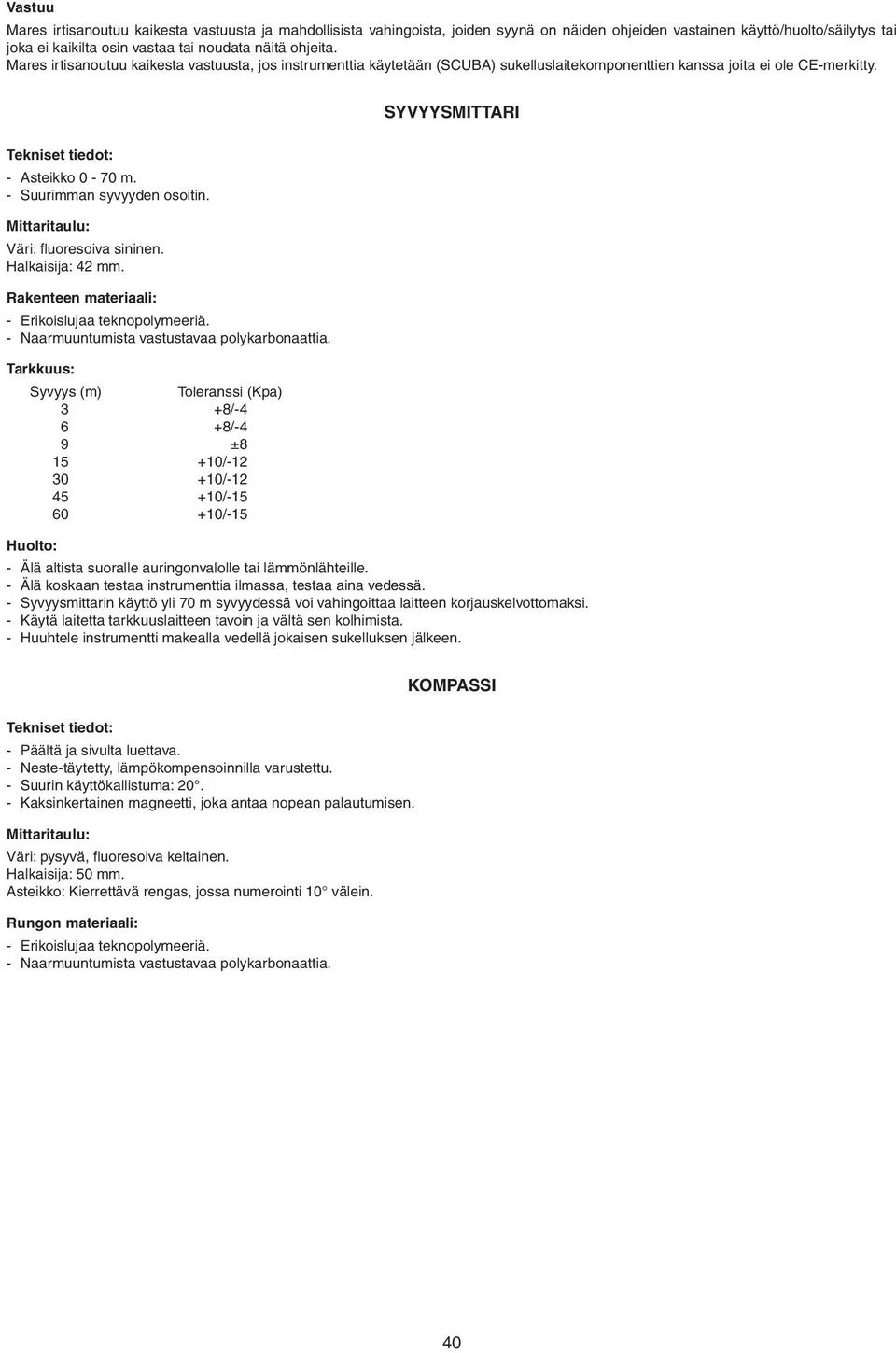 - Suurimman syvyyden osoitin. Mittaritaulu: Väri: fluoresoiva sininen. Halkaisija: 42 mm. Rakenteen materiaali: - Erikoislujaa teknopolymeeriä. - Naarmuuntumista vastustavaa polykarbonaattia.
