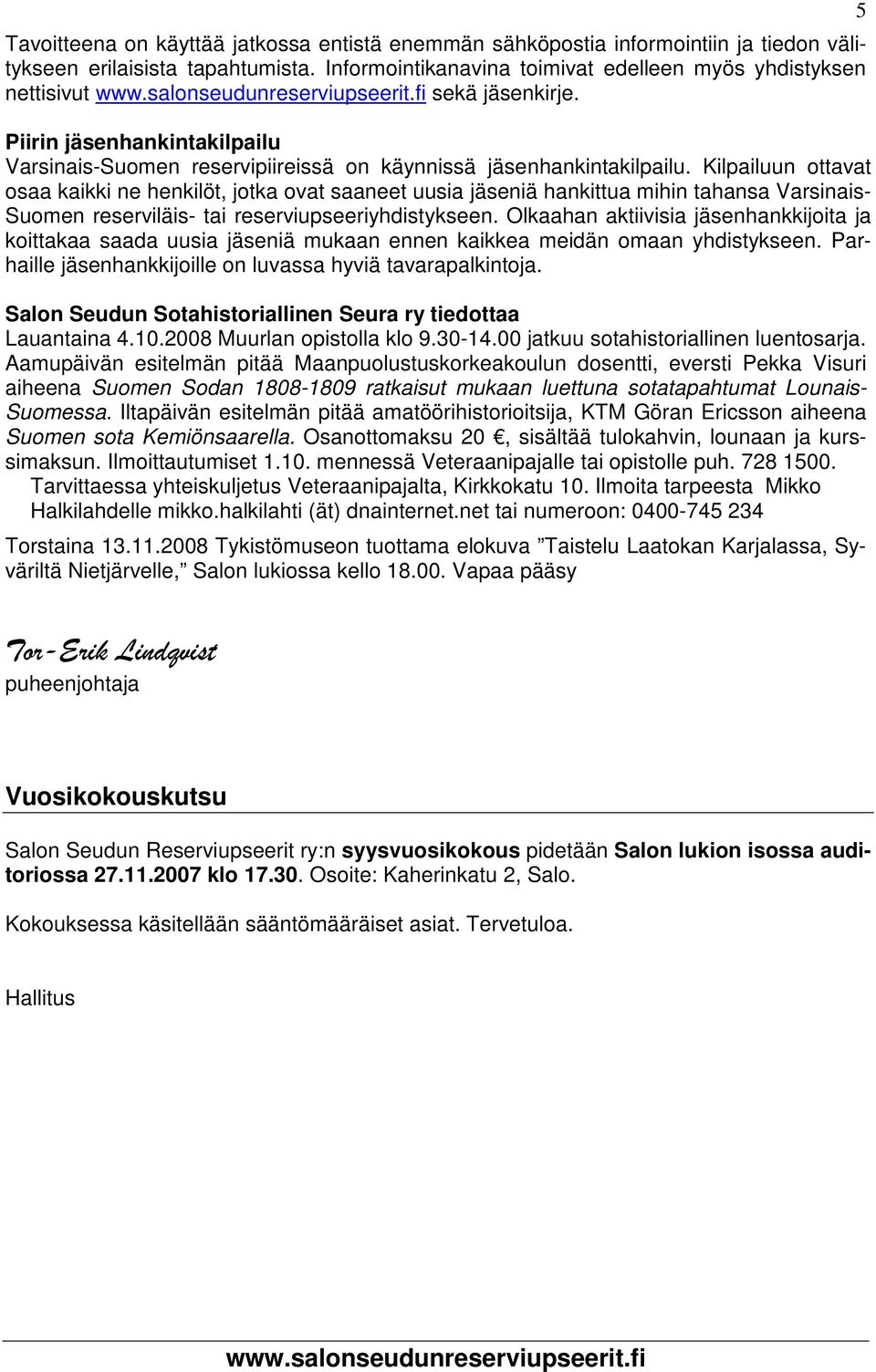 Kilpailuun ottavat osaa kaikki ne henkilöt, jotka ovat saaneet uusia jäseniä hankittua mihin tahansa Varsinais- Suomen reserviläis- tai reserviupseeriyhdistykseen.