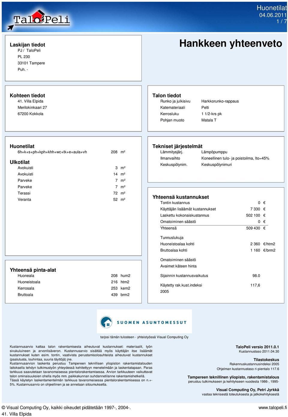 6h+k+s+ph+kph+khh+wc+tk+e+aula+vh 208 m² Ulkotilat Avokuisti 3 m² Avokuisti 14 m² Terassi 72 m² Veranta 52 m² Tekniset järjestelmät Lämmitysjärj. Lämpöpumppu Ilmanvaihto Keskuspölynim.