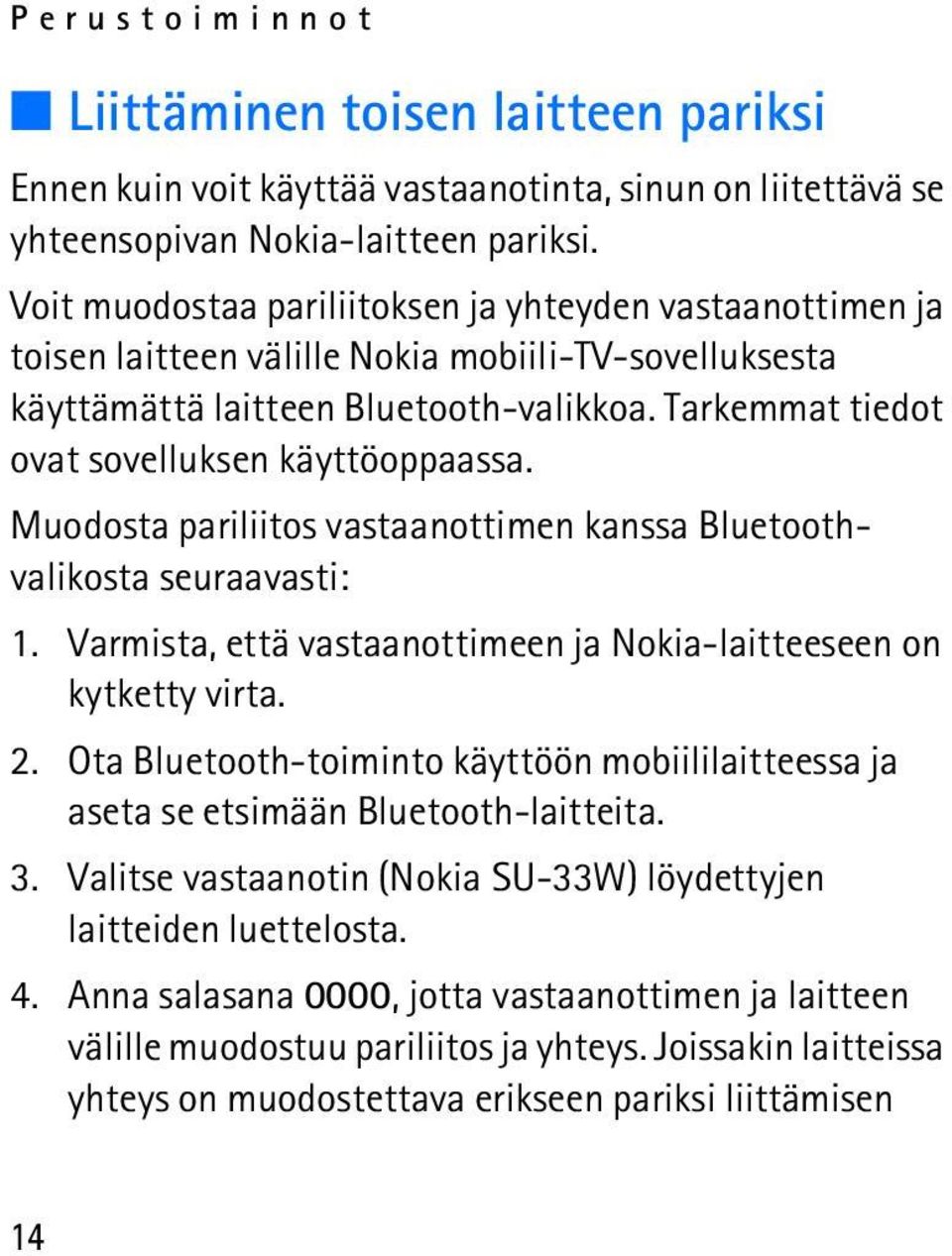 Tarkemmat tiedot ovat sovelluksen käyttöoppaassa. Muodosta pariliitos vastaanottimen kanssa Bluetoothvalikosta seuraavasti: 1. Varmista, että vastaanottimeen ja Nokia-laitteeseen on kytketty virta. 2.