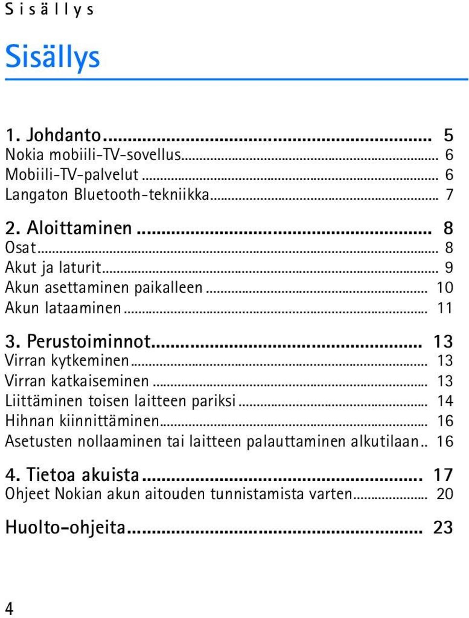 .. 13 Virran kytkeminen... 13 Virran katkaiseminen... 13 Liittäminen toisen laitteen pariksi... 14 Hihnan kiinnittäminen.