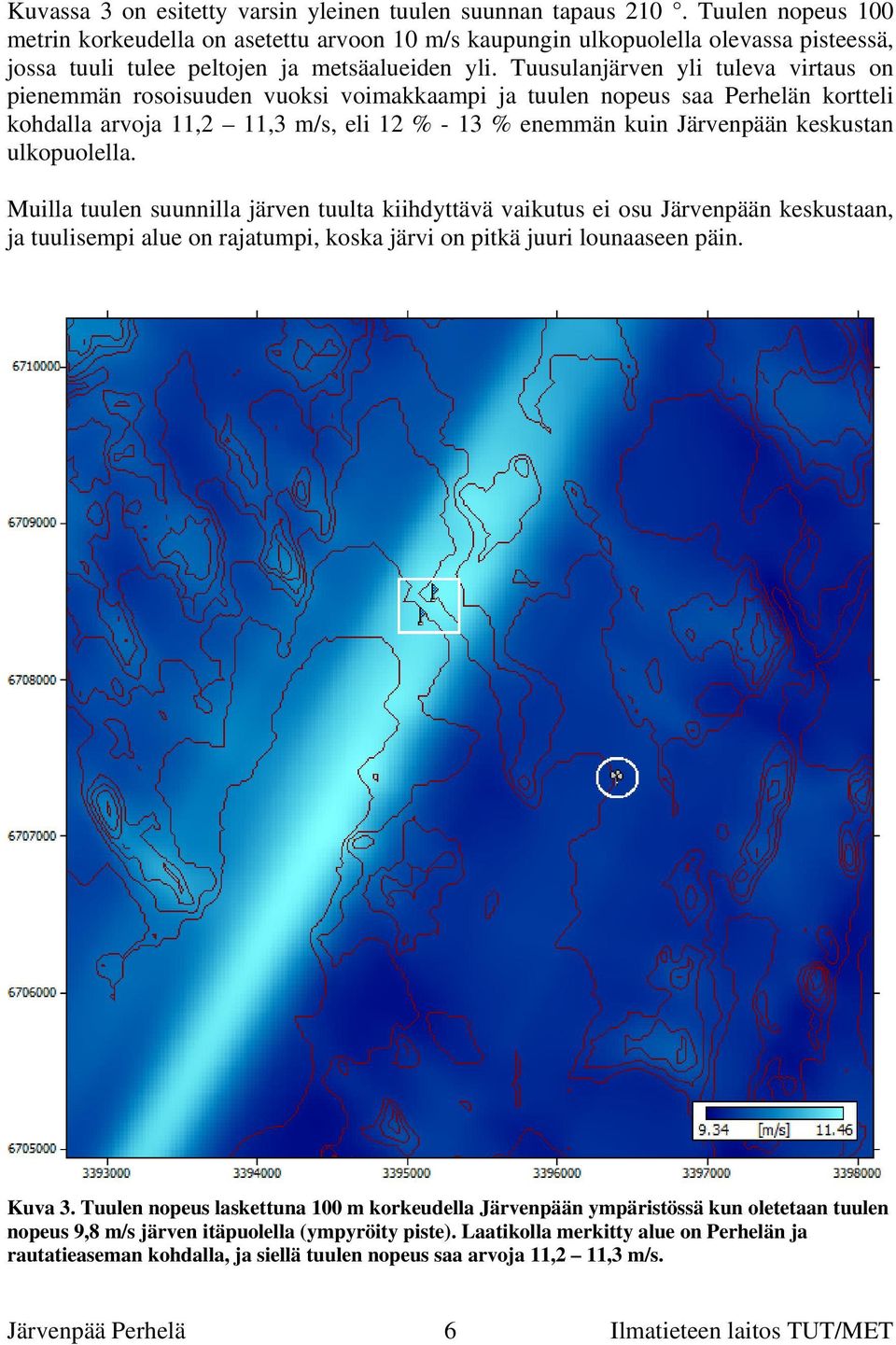 Tuusulanjärven yli tuleva virtaus on pienemmän rosoisuuden vuoksi voimakkaampi ja tuulen nopeus saa Perhelän kortteli kohdalla arvoja 11,2 11,3 m/s, eli 12 % - 13 % enemmän kuin Järvenpään keskustan