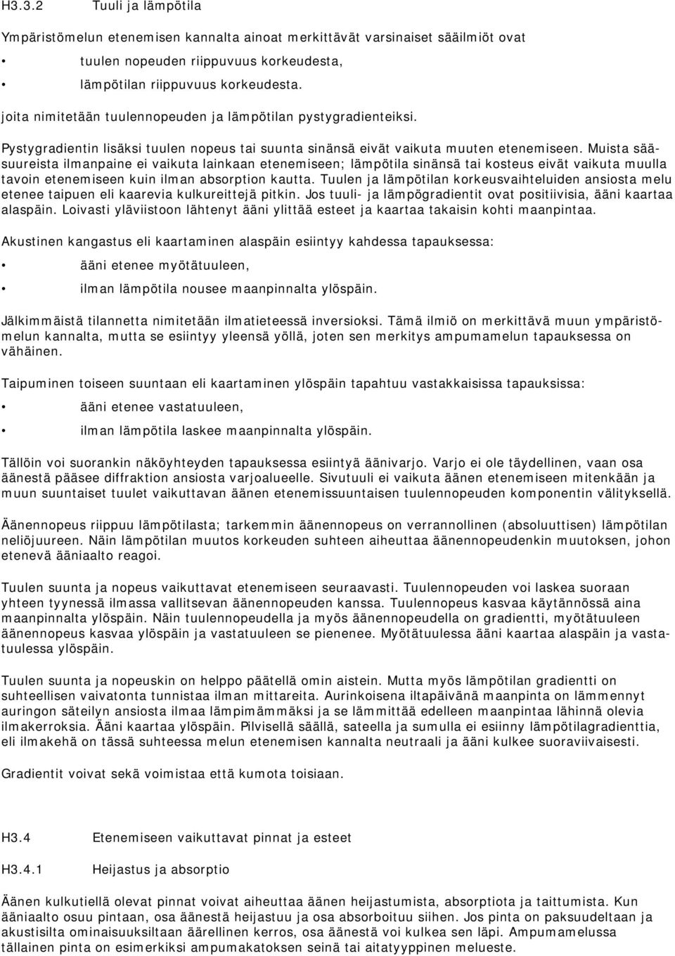 Muista sääsuureista ilmanpaine ei vaikuta lainkaan etenemiseen; lämpötila sinänsä tai kosteus eivät vaikuta muulla tavoin etenemiseen kuin ilman absorption kautta.