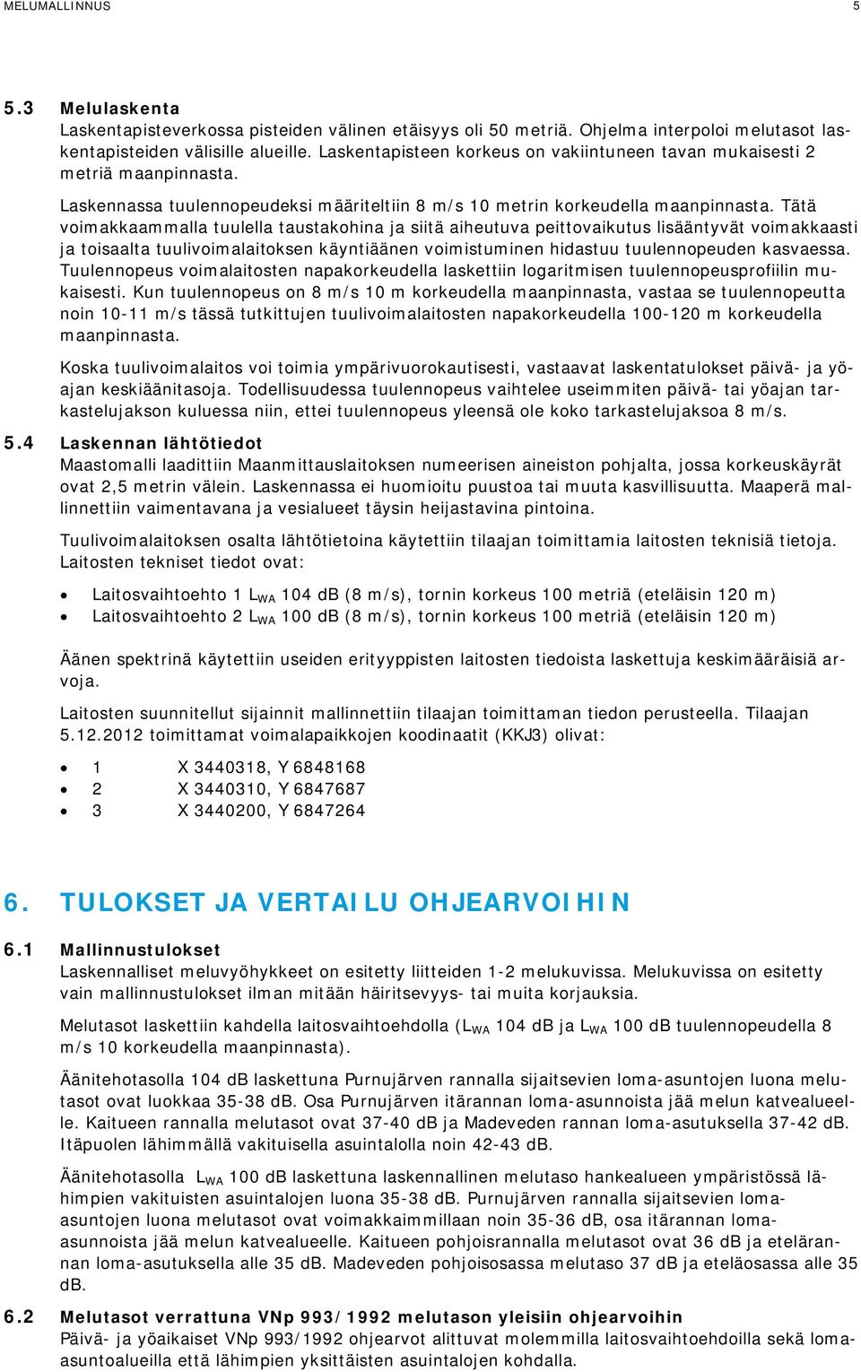 Tätä voimakkaammalla tuulella taustakohina ja siitä aiheutuva peittovaikutus lisääntyvät voimakkaasti ja toisaalta tuulivoimalaitoksen käyntiäänen voimistuminen hidastuu tuulennopeuden kasvaessa.