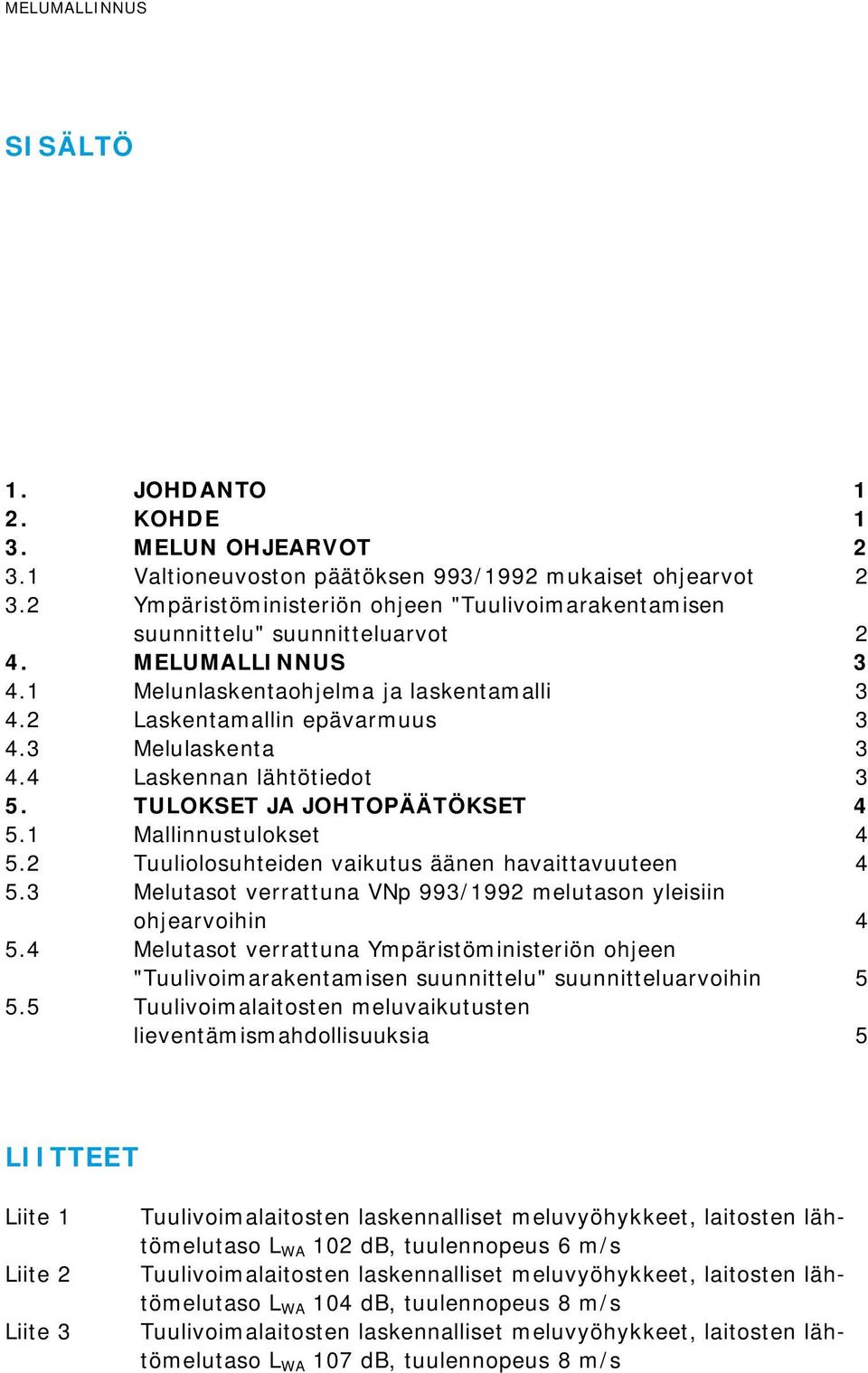 3 Melulaskenta 3 4.4 Laskennan lähtötiedot 3 5. TULOKSET JA JOHTOPÄÄTÖKSET 4 5.1 Mallinnustulokset 4 5.2 Tuuliolosuhteiden vaikutus äänen havaittavuuteen 4 5.