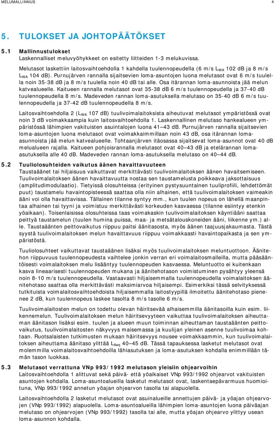 Purnujärven rannalla sijaitsevien loma-asuntojen luona melutasot ovat 6 m/s tuulella noin 35-38 db ja 8 m/s tuulella noin 40 db tai alle. Osa itärannan loma-asunnoista jää melun katvealueelle.