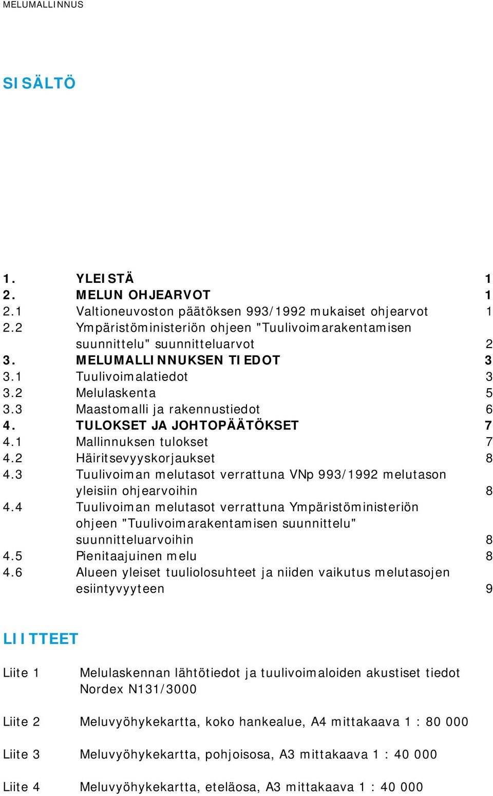 TULOKSET JA JOHTOPÄÄTÖKSET 7 4.1 Mallinnuksen tulokset 7 4.2 Häiritsevyyskorjaukset 8 4.3 Tuulivoiman melutasot verrattuna VNp 993/1992 melutason yleisiin ohjearvoihin 8 4.