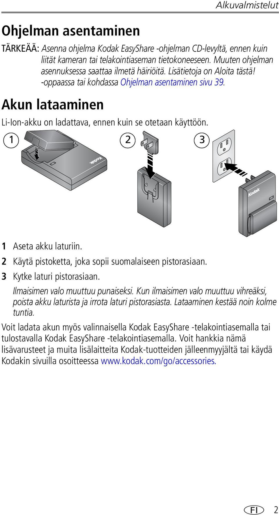 Akun lataaminen Li-Ion-akku on ladattava, ennen kuin se otetaan käyttöön. 1 2 3 1 Aseta akku laturiin. 2 Käytä pistoketta, joka sopii suomalaiseen pistorasiaan. 3 Kytke laturi pistorasiaan.