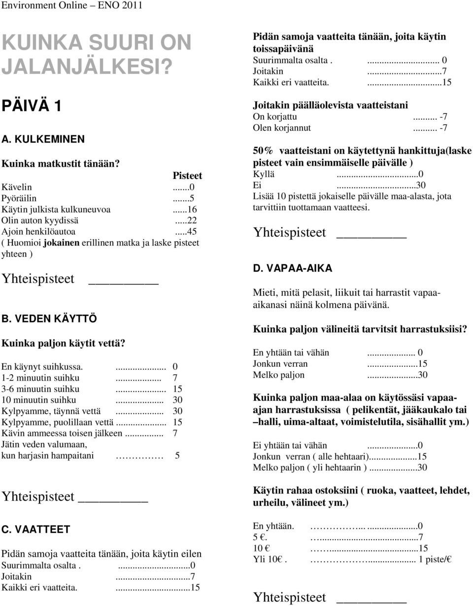 .. 15 10 minuutin suihku... 30 Kylpyamme, täynnä vettä... 30 Kylpyamme, puolillaan vettä... 15 Kävin ammeessa toisen jälkeen... 7 Jätin veden valumaan, kun harjasin hampaitani 5 C.