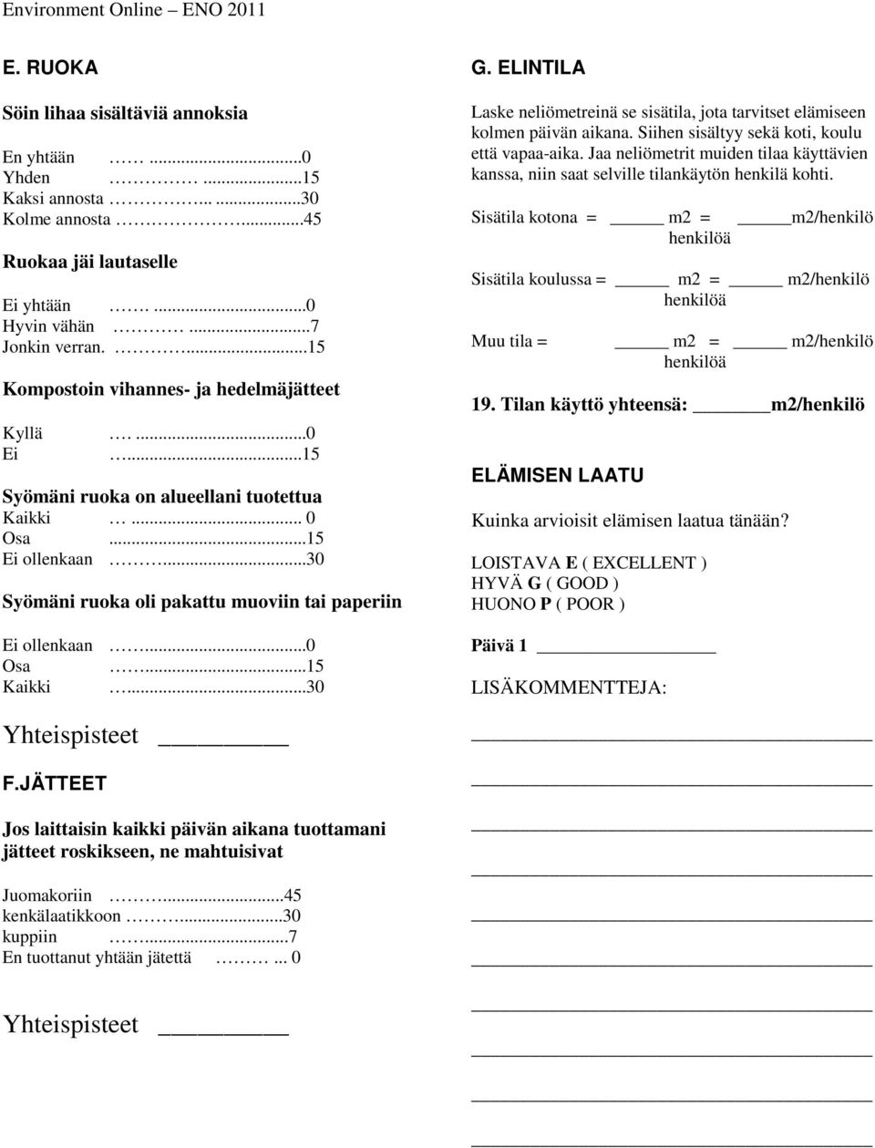 ..0 Osa...15 Kaikki...30 F.JÄTTEET Jos laittaisin kaikki päivän aikana tuottamani jätteet roskikseen, ne mahtuisivat Juomakoriin...45 kenkälaatikkoon...30 kuppiin...7 En tuottanut yhtään jätettä... 0 G.