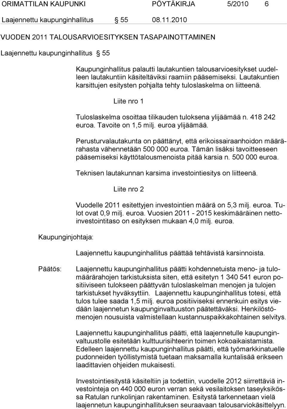 käsiteltäviksi raamiin pääsemiseksi. Lautakuntien karsittujen esitysten pohjalta tehty tuloslaskelma on liitteenä. Liite nro 1 Tuloslaskelma osoittaa tilikauden tuloksena ylijäämää n. 418 242 euroa.