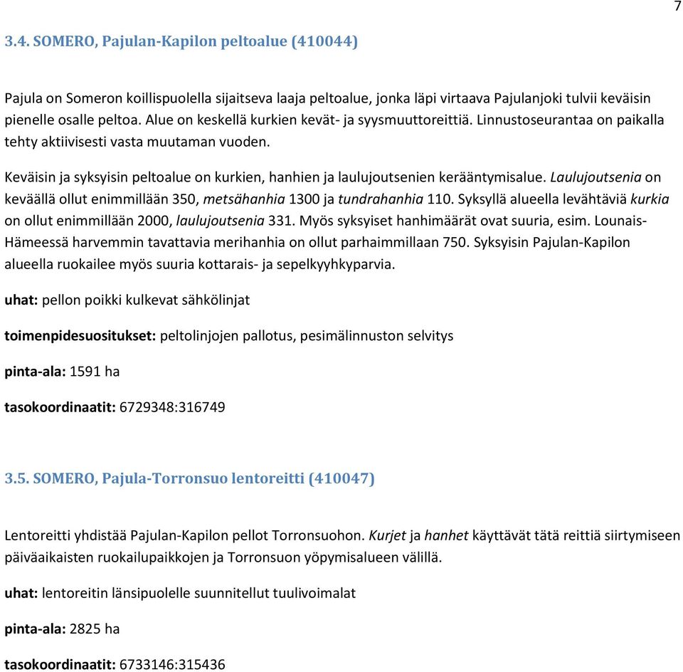 Keväisin ja syksyisin peltoalue on kurkien, hanhien ja laulujoutsenien kerääntymisalue. Laulujoutsenia on keväällä ollut enimmillään 350, metsähanhia 1300 ja tundrahanhia 110.