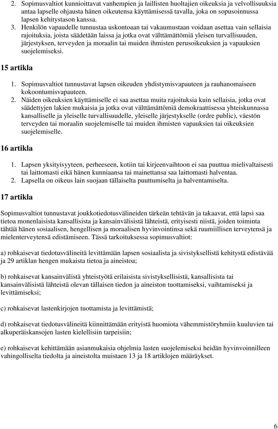 Henkilön vapaudelle tunnustaa uskontoaan tai vakaumustaan voidaan asettaa vain sellaisia rajoituksia, joista säädetään laissa ja jotka ovat välttämättömiä yleisen turvallisuuden, järjestyksen,