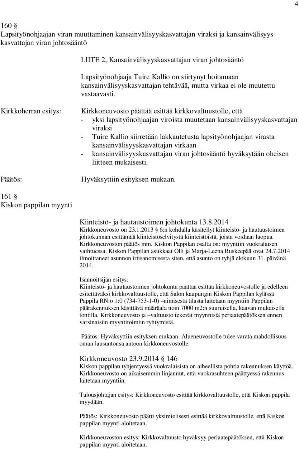 Kirkkoneuvosto päättää esittää kirkkovaltuustolle, että - yksi lapsityönohjaajan viroista muutetaan kansainvälisyyskasvattajan viraksi - Tuire Kallio siirretään lakkautetusta lapsityönohjaajan