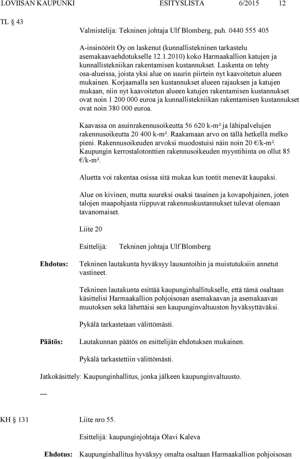 Korjaamalla sen kustannukset alueen rajauksen ja katujen mukaan, niin nyt kaavoitetun alueen katujen rakentamisen kustannukset ovat noin 1 200 000 euroa ja kunnallistekniikan rakentamisen