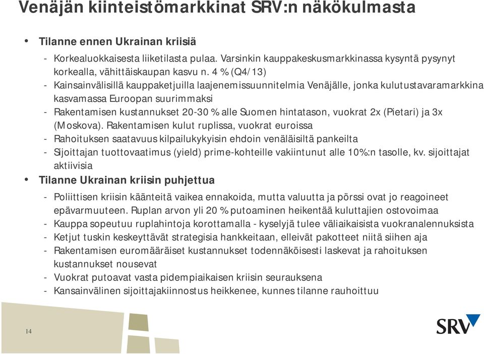 4 % (Q4/13) - Kainsainvälisillä kauppaketjuilla laajenemissuunnitelmia Venäjälle, jonka kulutustavaramarkkina kasvamassa Euroopan suurimmaksi - Rakentamisen kustannukset 2-3 % alle Suomen hintatason,