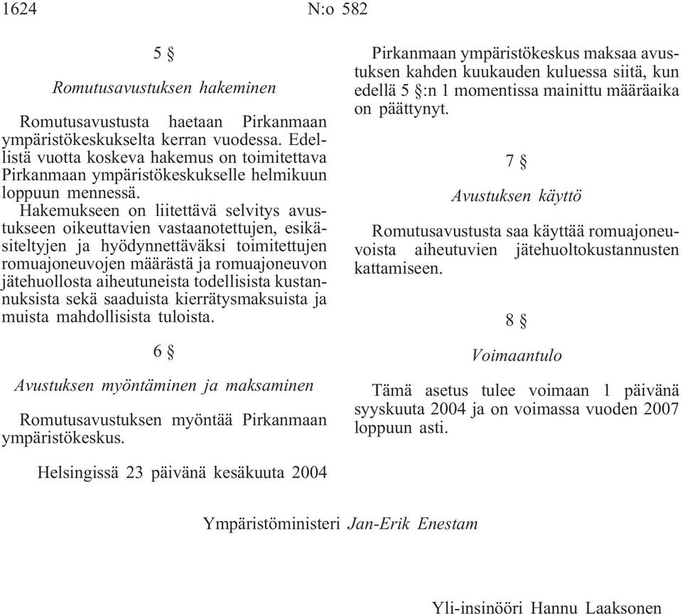 Hakemukseen on liitettävä selvitys avustukseen oikeuttavien vastaanotettujen, esikäsiteltyjen ja hyödynnettäväksi toimitettujen romuajoneuvojen määrästä ja romuajoneuvon jätehuollosta aiheutuneista