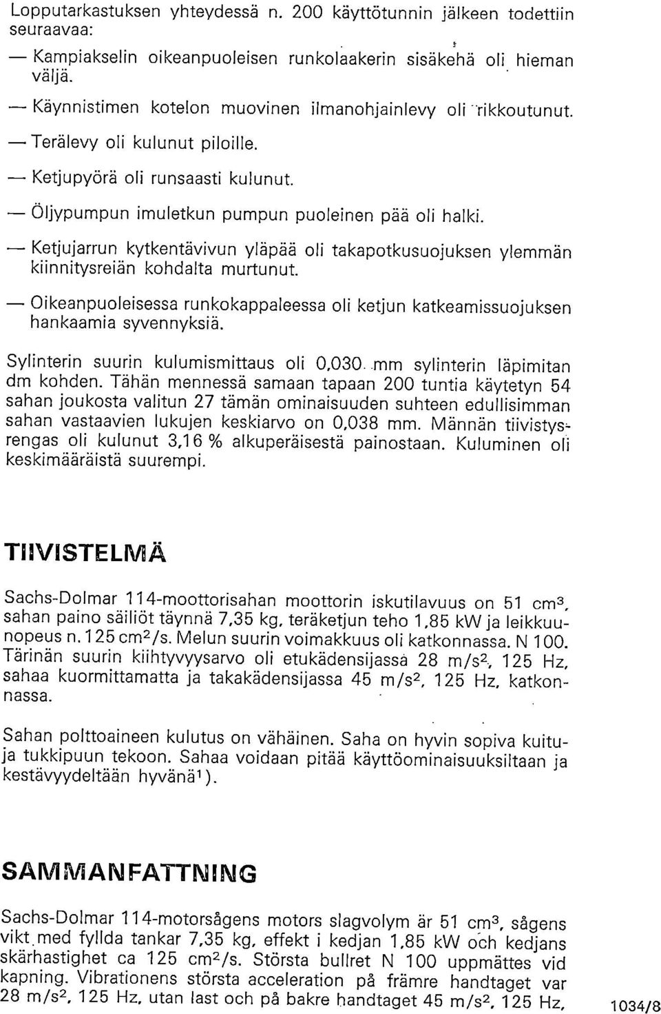 Ketjujarrun kytkentävivun yläpää oli takapotkusuojuksen ylemmän kiinnitysreiän kohdalta murtunut. Oikeanpuoleisessa runkokappaleessa oli ketjun katkeamissuojuksen hankaamia syvennyksiä.