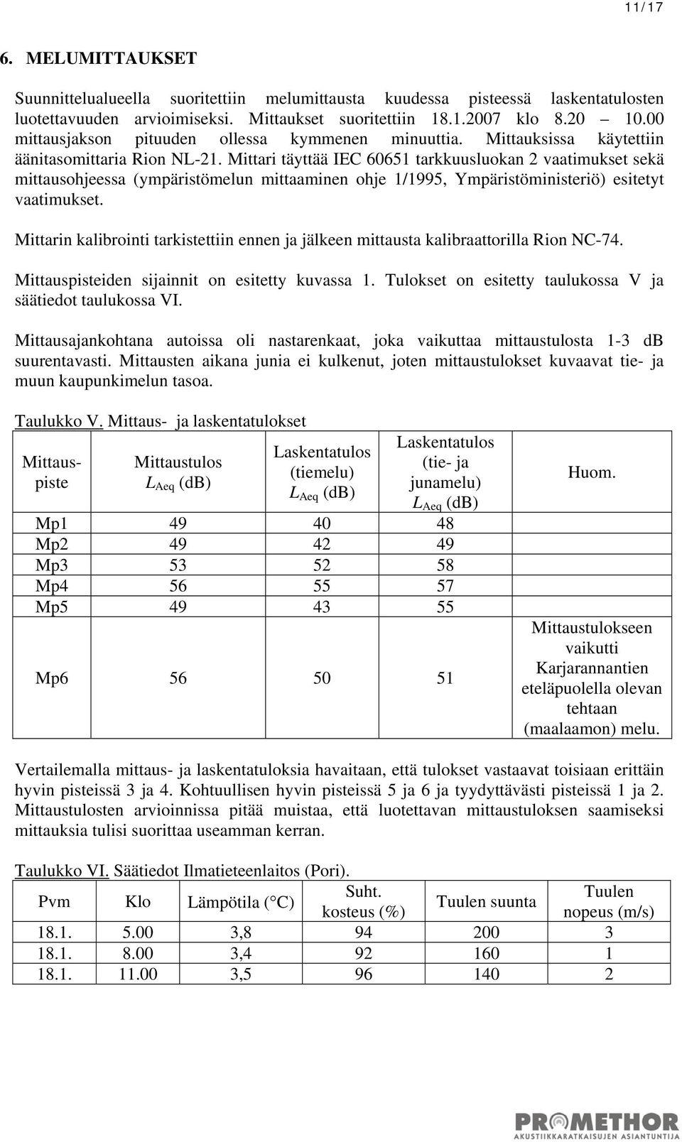 Mittari täyttää IEC 60651 tarkkuusluokan 2 vaatimukset sekä mittausohjeessa (ympäristömelun mittaaminen ohje 1/1995, Ympäristöministeriö) esitetyt vaatimukset.