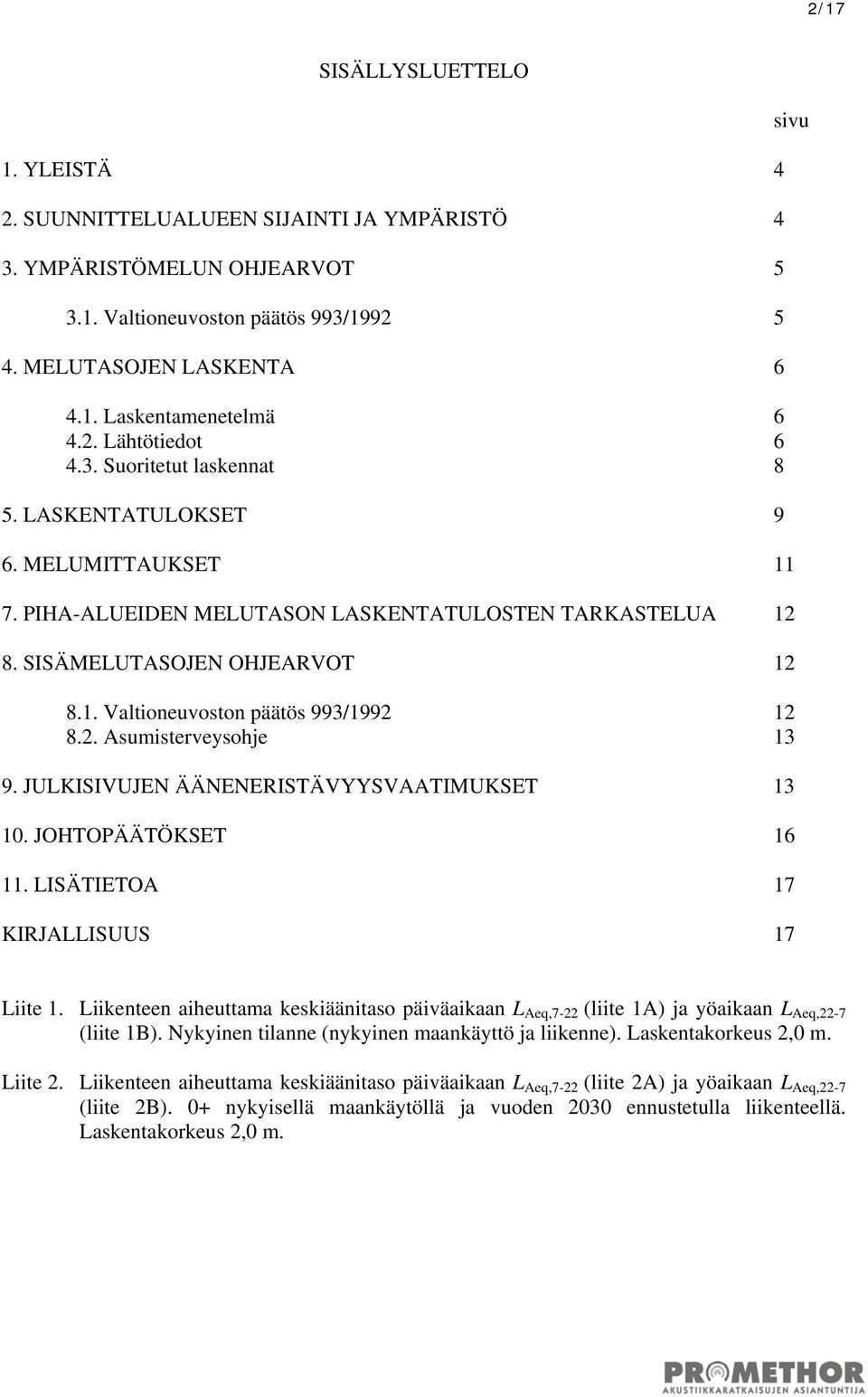 2. Asumisterveysohje 13 9. JULKISIVUJEN ÄÄNENERISTÄVYYSVAATIMUKSET 13 10. JOHTOPÄÄTÖKSET 16 11. LISÄTIETOA 17 KIRJALLISUUS 17 sivu Liite 1.