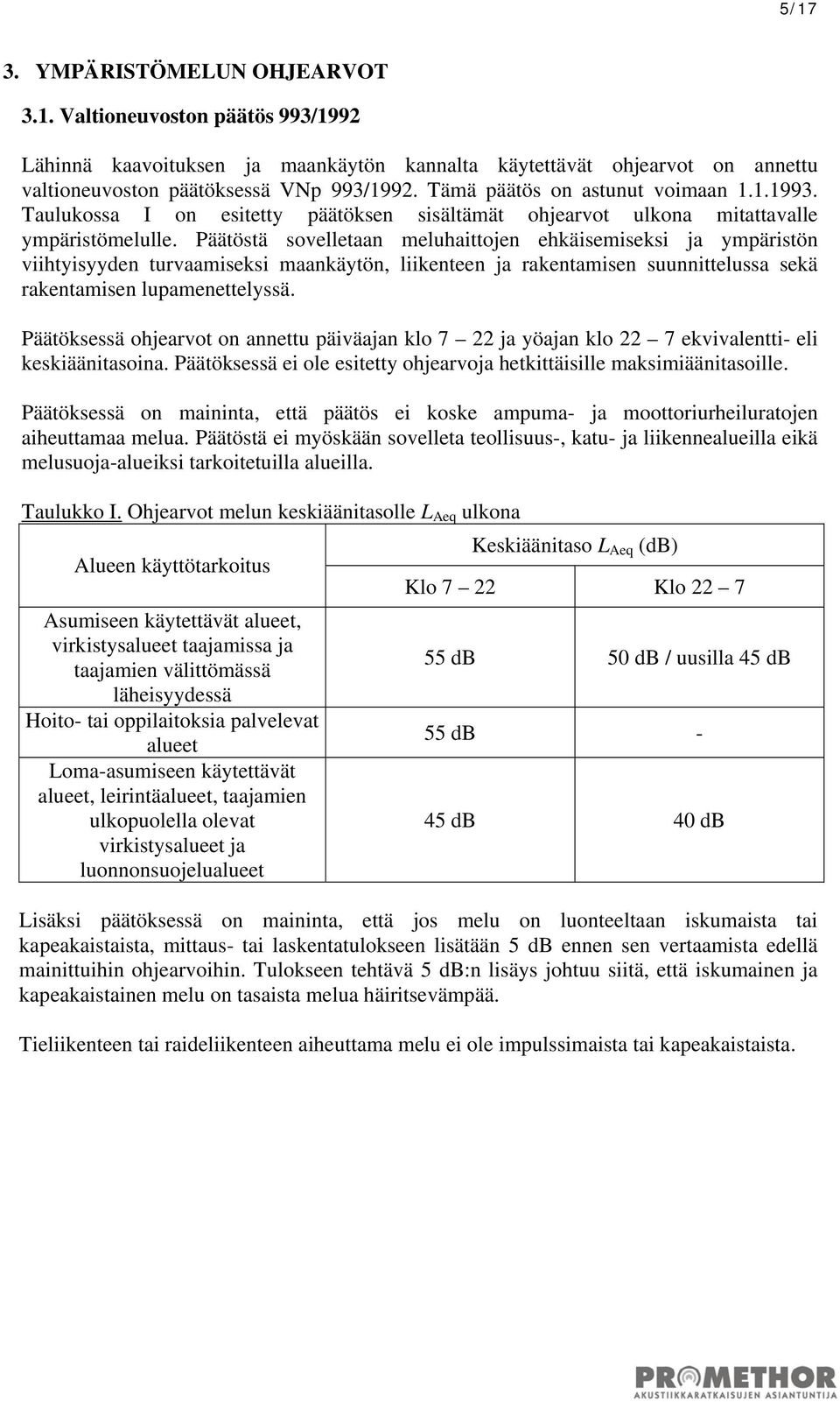 Päätöstä sovelletaan meluhaittojen ehkäisemiseksi ja ympäristön viihtyisyyden turvaamiseksi maankäytön, liikenteen ja rakentamisen suunnittelussa sekä rakentamisen lupamenettelyssä.