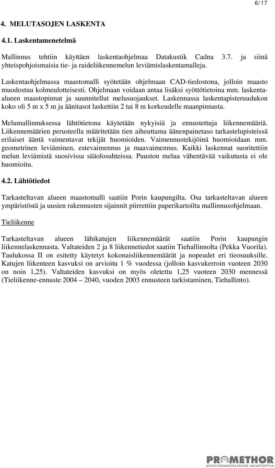laskentaalueen maastopinnat ja suunnitellut melusuojaukset. Laskennassa laskentapisteruudukon koko oli 5 m x 5 m ja äänitasot laskettiin 2 tai 8 m korkeudelle maanpinnasta.