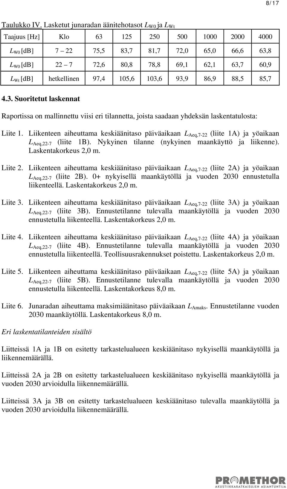 [db] hetkellinen 97,4 105,6 103,6 93,9 86,9 88,5 85,7 4.3. Suoritetut laskennat Raportissa on mallinnettu viisi eri tilannetta, joista saadaan yhdeksän laskentatulosta: Liite 1.