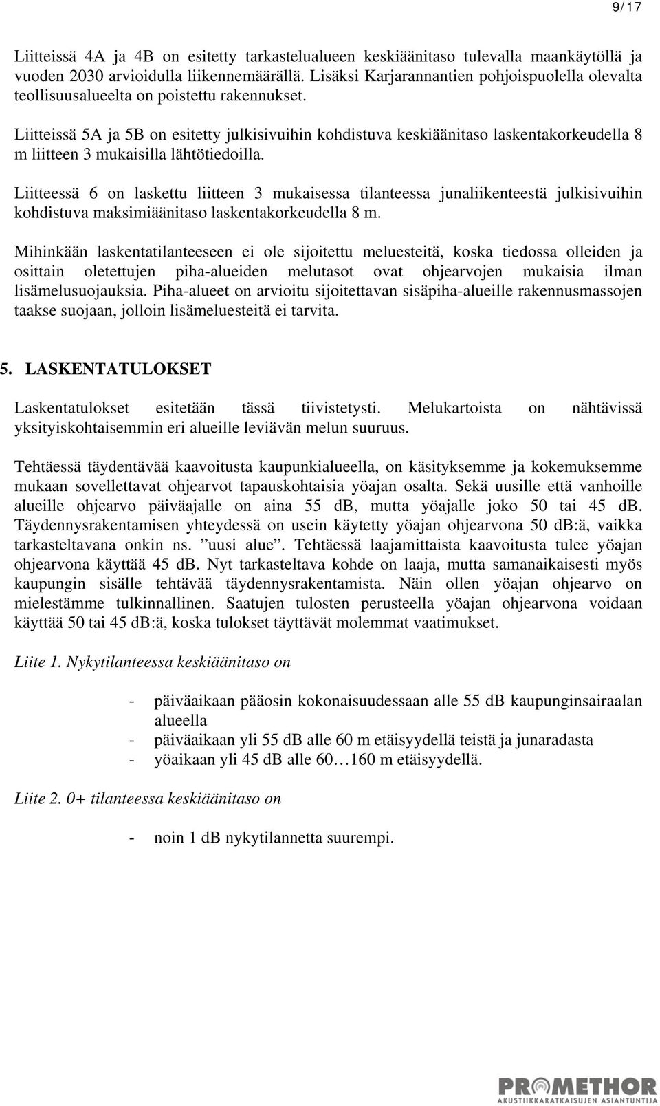 Liitteissä 5A ja 5B on esitetty julkisivuihin kohdistuva keskiäänitaso laskentakorkeudella 8 m liitteen 3 mukaisilla lähtötiedoilla.