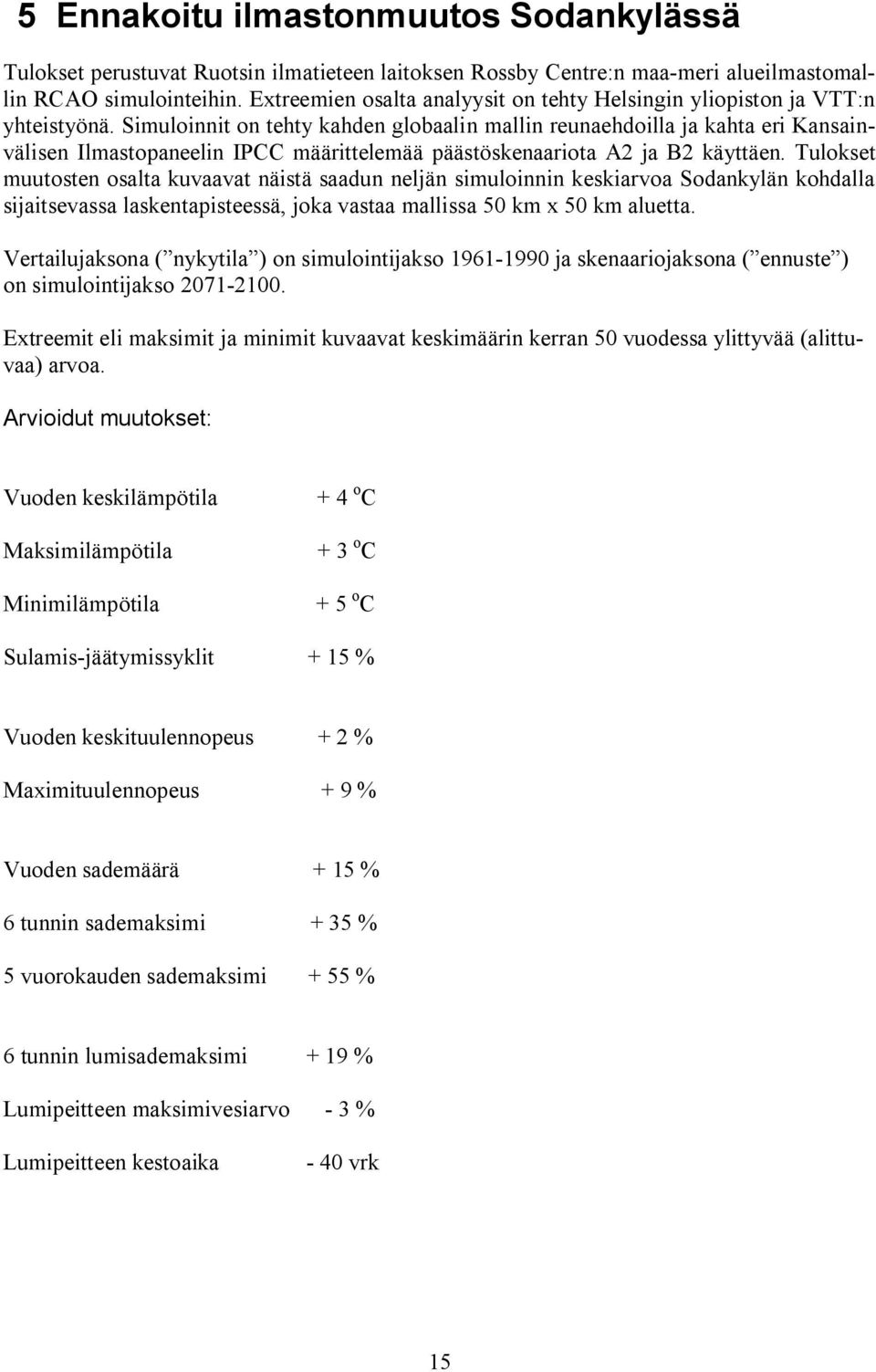 Simuloinnit on tehty kahden globaalin mallin reunaehdoilla ja kahta eri Kansainvälisen Ilmastopaneelin IPCC määrittelemää päästöskenaariota A2 ja B2 käyttäen.