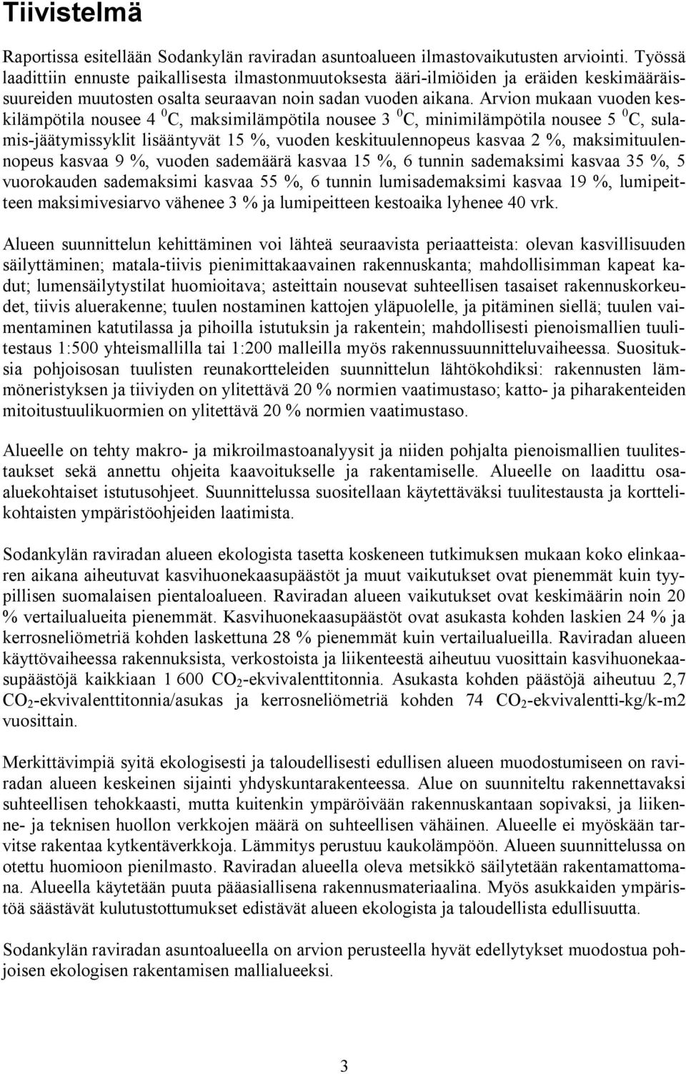 Arvion mukaan vuoden keskilämpötila nousee 4 0 C, maksimilämpötila nousee 3 0 C, minimilämpötila nousee 5 0 C, sulamis jäätymissyklit lisääntyvät 15 %, vuoden keskituulennopeus kasvaa 2 %,