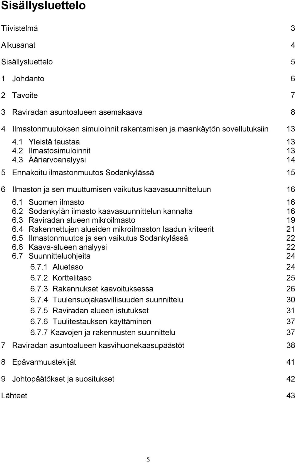 1 Suomen ilmasto 16 6.2 Sodankylän ilmasto kaavasuunnittelun kannalta 16 6.3 Raviradan alueen mikroilmasto 19 6.4 Rakennettujen alueiden mikroilmaston laadun kriteerit 21 6.