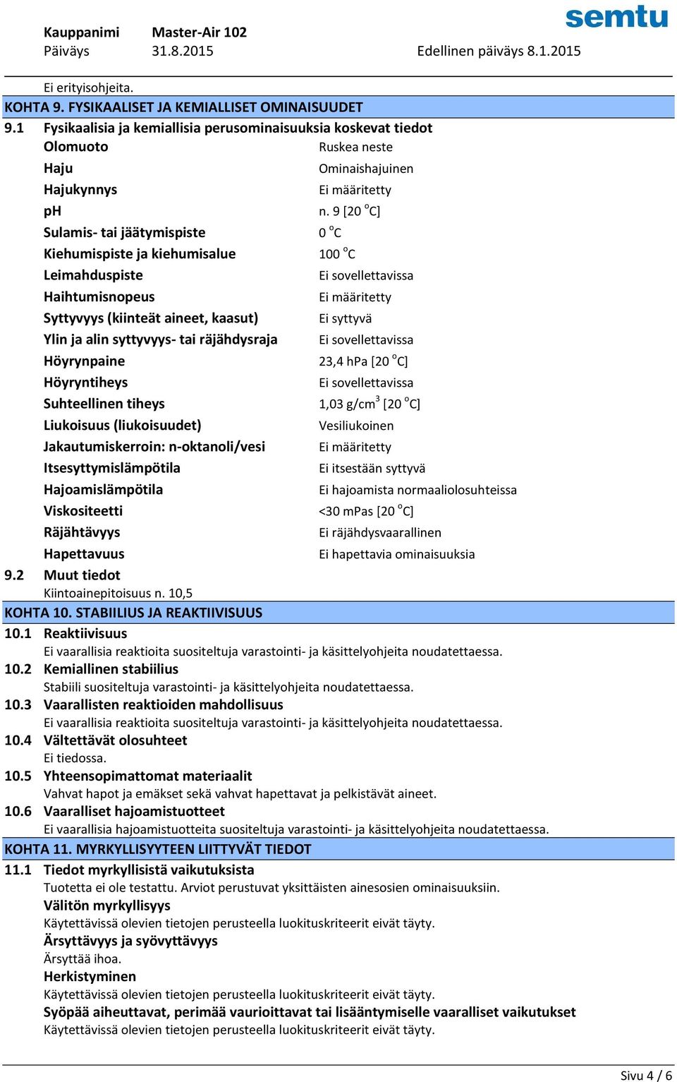 syttyvyys- tai räjähdysraja Ei sovellettavissa Höyrynpaine 23,4 hpa [20 o C] Höyryntiheys Ei sovellettavissa Suhteellinen tiheys 1,03 g/cm 3 [20 o C] Liukoisuus (liukoisuudet) Vesiliukoinen