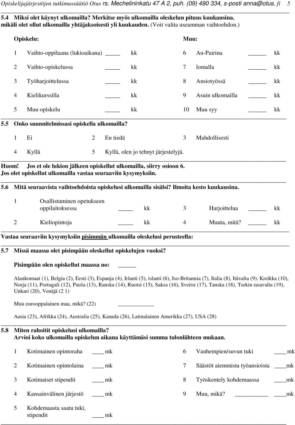 ) Opiskelu: Muu: 1 Vaihto-oppilaana (lukioaikana) kk 6 Au-Pairina kk 2 Vaihto-opiskelussa kk 7 lomalla kk 3 Työharjoittelussa kk 8 Ansiotyössä kk 4 Kielikurssilla kk 9 Asuin ulkomailla kk 5 Muu