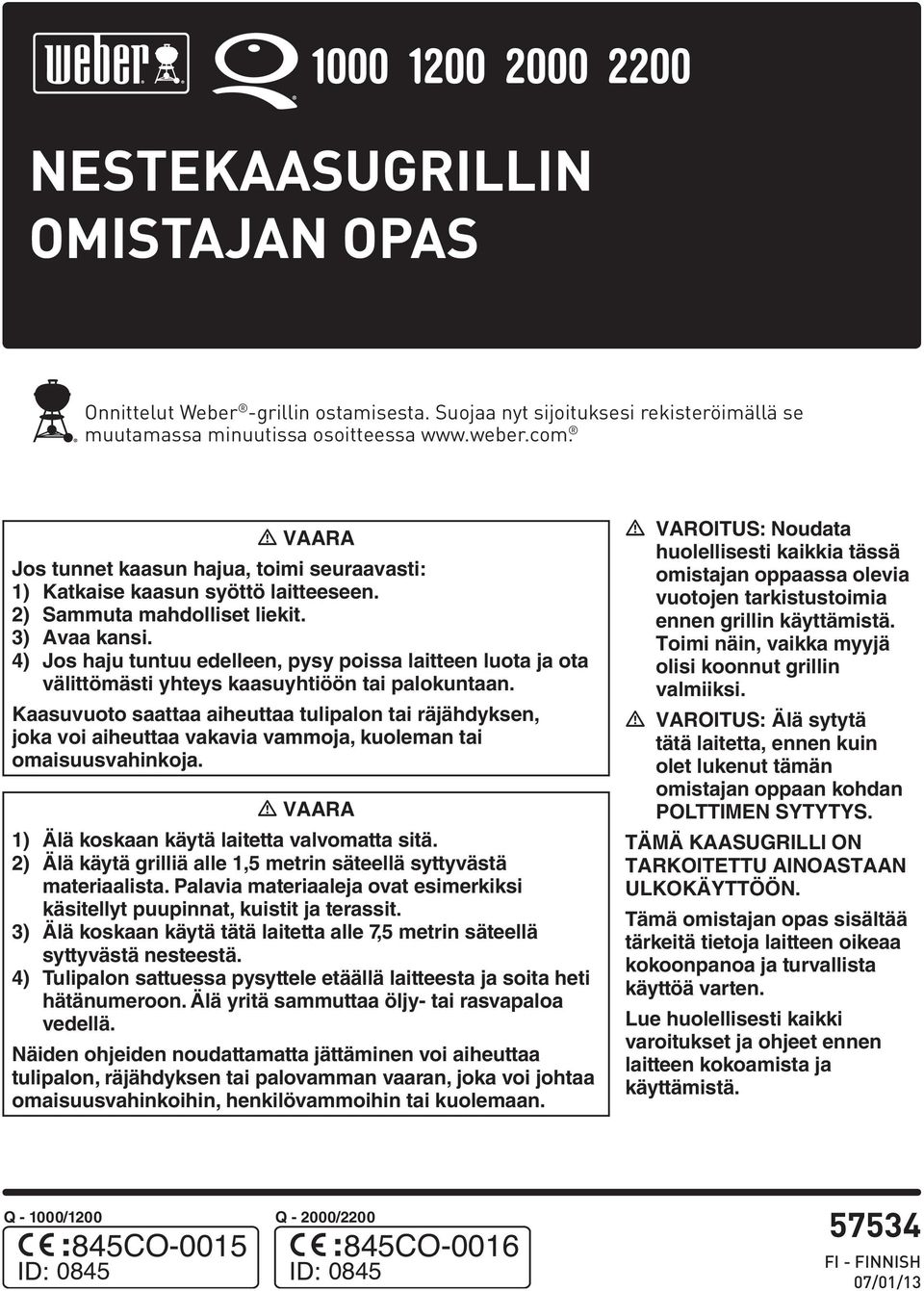 ) Jos haju tuntuu edelleen, pysy poissa laitteen luota ja ota välittömästi yhteys kaasuyhtiöön tai palokuntaan.