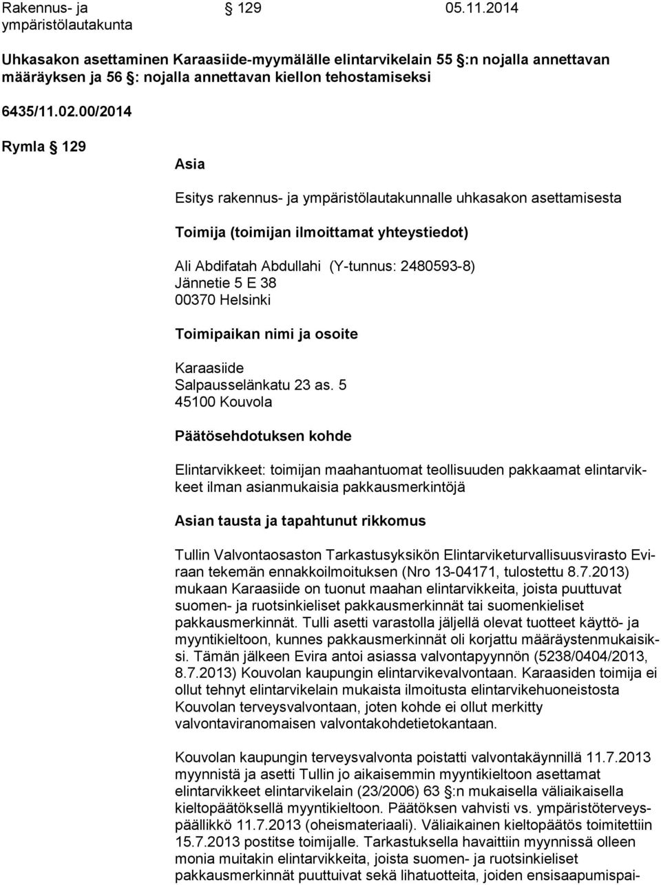 00/2014 Rymla 129 Asia Esitys rakennus- ja ympäristölautakunnalle uhkasakon asettamisesta Toimija (toimijan ilmoittamat yhteystiedot) Ali Abdifatah Abdullahi (Y-tunnus: 2480593-8) Jännetie 5 E 38