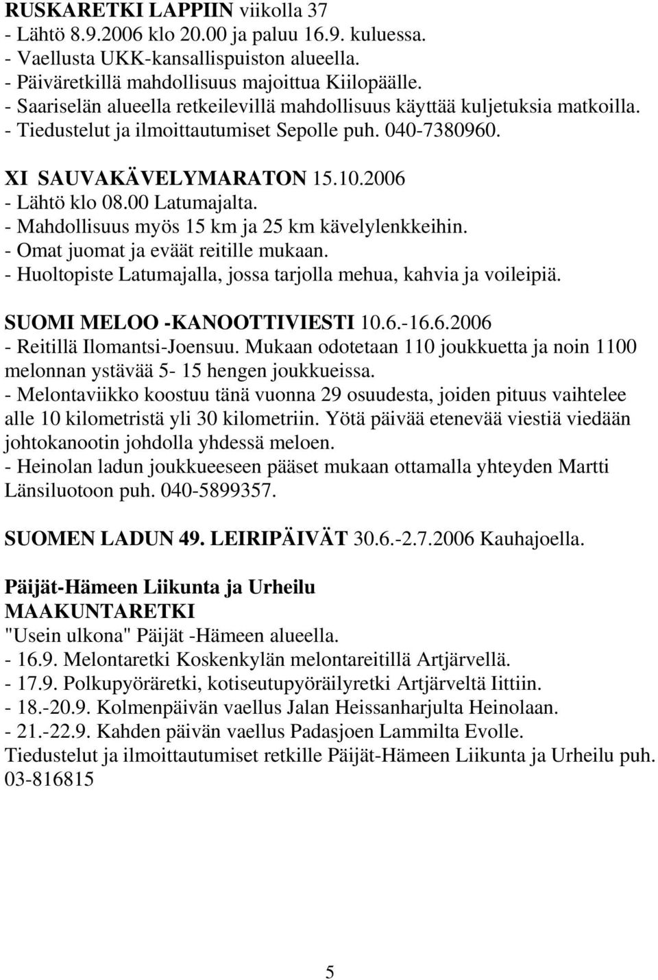 00 Latumajalta. - Mahdollisuus myös 15 km ja 25 km kävelylenkkeihin. - Omat juomat ja eväät reitille mukaan. - Huoltopiste Latumajalla, jossa tarjolla mehua, kahvia ja voileipiä.