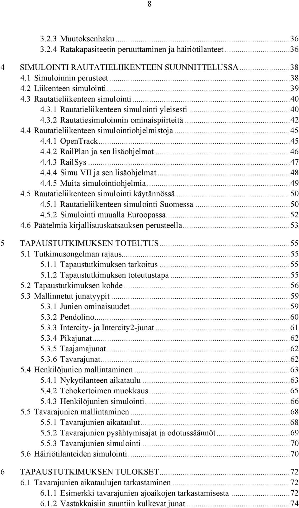 4.1 OpenTrack... 45 4.4.2 RailPlan ja sen lisäohjelmat... 46 4.4.3 RailSys... 47 4.4.4 Simu VII ja sen lisäohjelmat... 48 4.4.5 Muita simulointiohjelmia... 49 4.