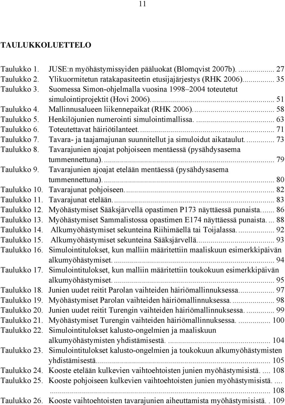 Henkilöjunien numerointi simulointimallissa.... 63 Taulukko 6. Toteutettavat häiriötilanteet.... 71 Taulukko 7. Tavara- ja taajamajunan suunnitellut ja simuloidut aikataulut.... 73 Taulukko 8.
