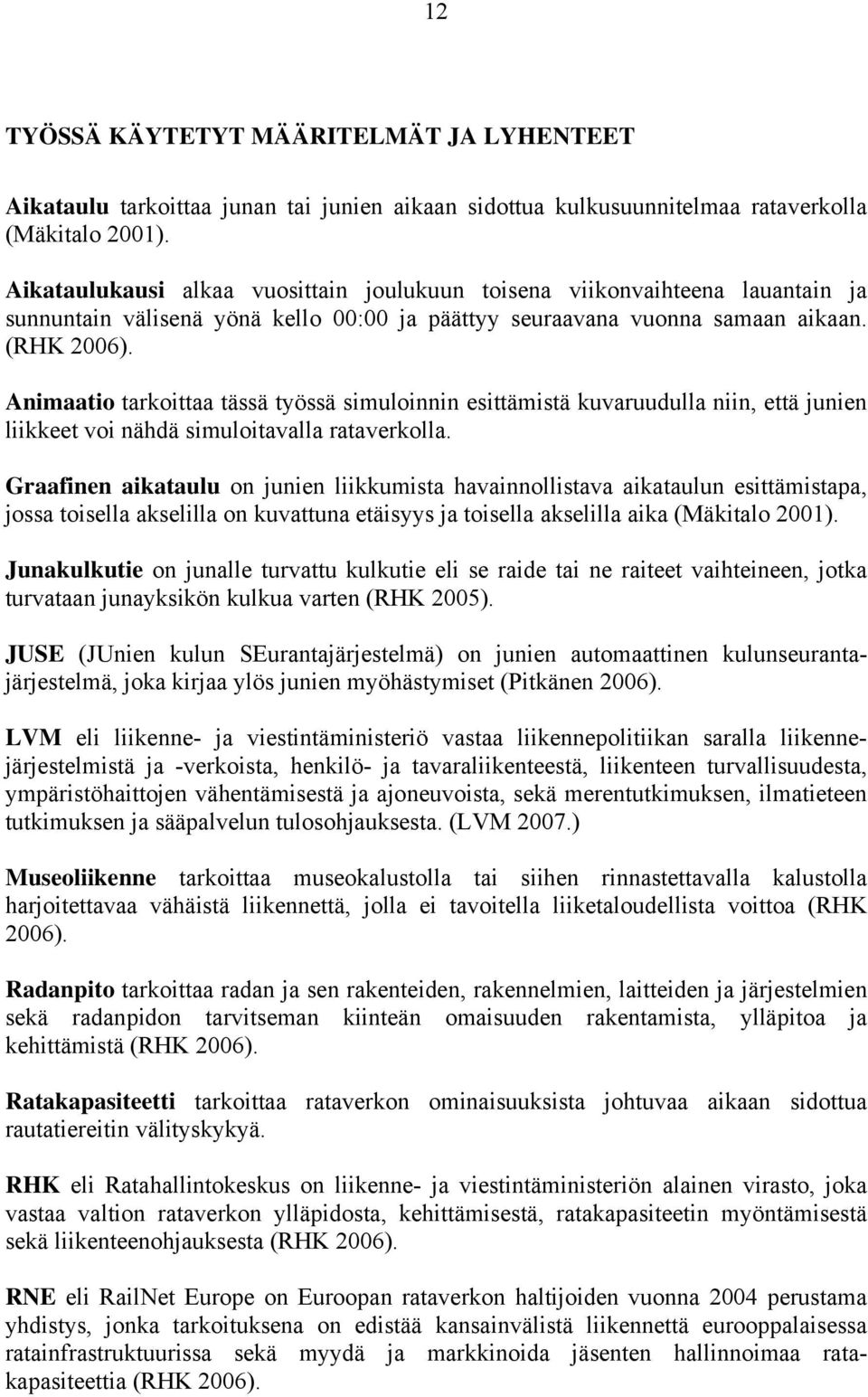 Animaatio tarkoittaa tässä työssä simuloinnin esittämistä kuvaruudulla niin, että junien liikkeet voi nähdä simuloitavalla rataverkolla.