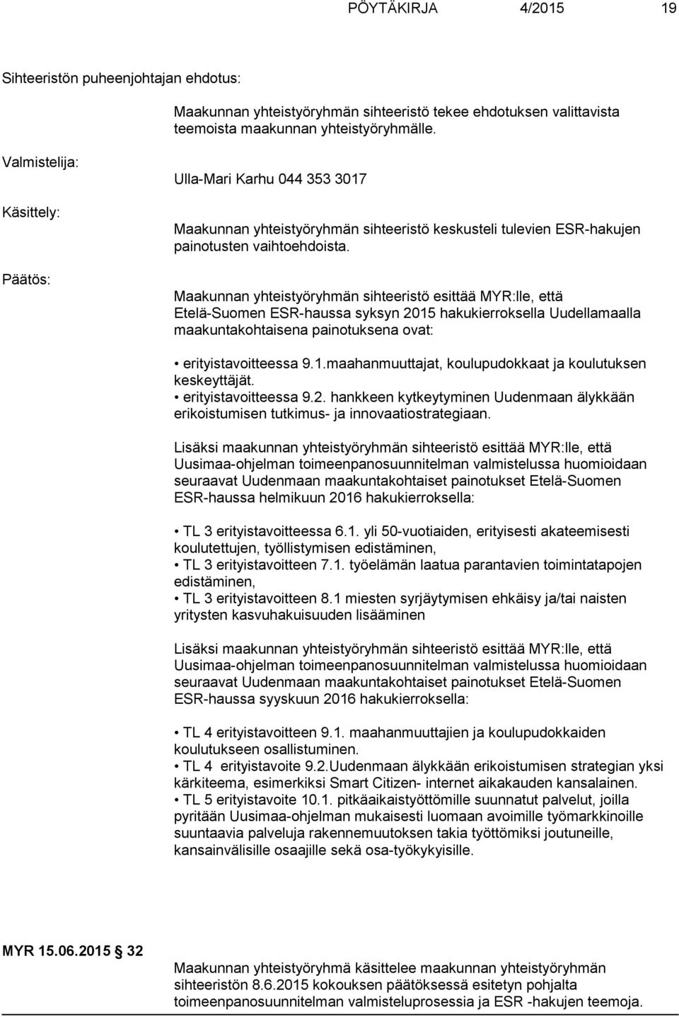 Maakunnan yhteistyöryhmän sihteeristö esittää MYR:lle, että Etelä-Suomen ESR-haussa syksyn 2015 hakukierroksella Uudellamaalla maakuntakohtaisena painotuksena ovat: erityistavoitteessa 9.1.maahanmuuttajat, koulupudokkaat ja koulutuksen keskeyttäjät.