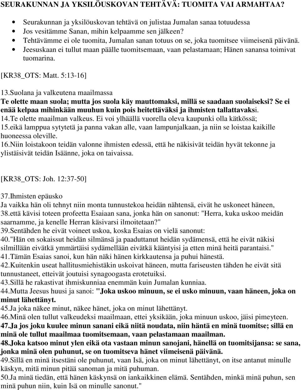 [KR38_OTS: Matt. 5:13-16] 13.Suolana ja valkeutena maailmassa Te olette maan suola; mutta jos suola käy mauttomaksi, millä se saadaan suolaiseksi?