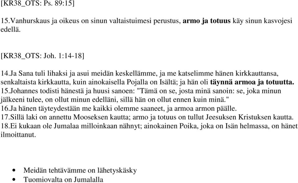 Johannes todisti hänestä ja huusi sanoen: "Tämä on se, josta minä sanoin: se, joka minun jälkeeni tulee, on ollut minun edelläni, sillä hän on ollut ennen kuin minä." 16.