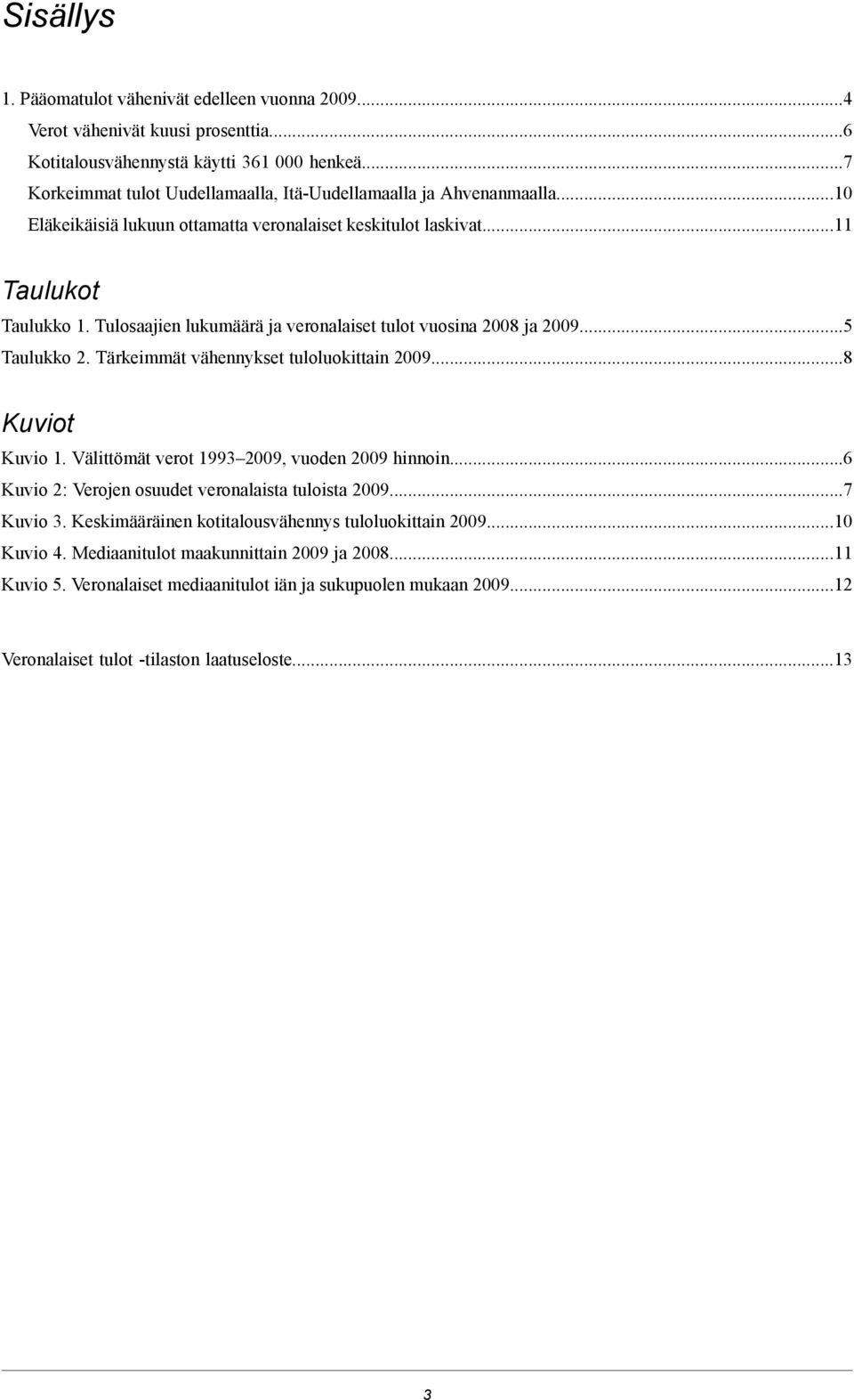 Tulosaajien lukumäärä ja veronalaiset tulot vuosina 2008 ja 2009...5 Taulukko 2. Tärkeimmät vähennykset tuloluokittain 2009...8 Kuviot Kuvio 1. Välittömät verot 1993 2009, vuoden 2009 hinnoin.