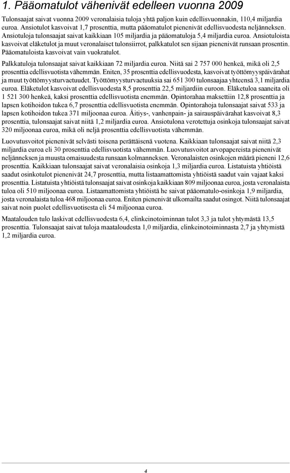Ansiotuloista kasvoivat eläketulot ja muut veronalaiset tulonsiirrot, palkkatulot sen sijaan pienenivät runsaan prosentin. Pääomatuloista kasvoivat vain vuokratulot.
