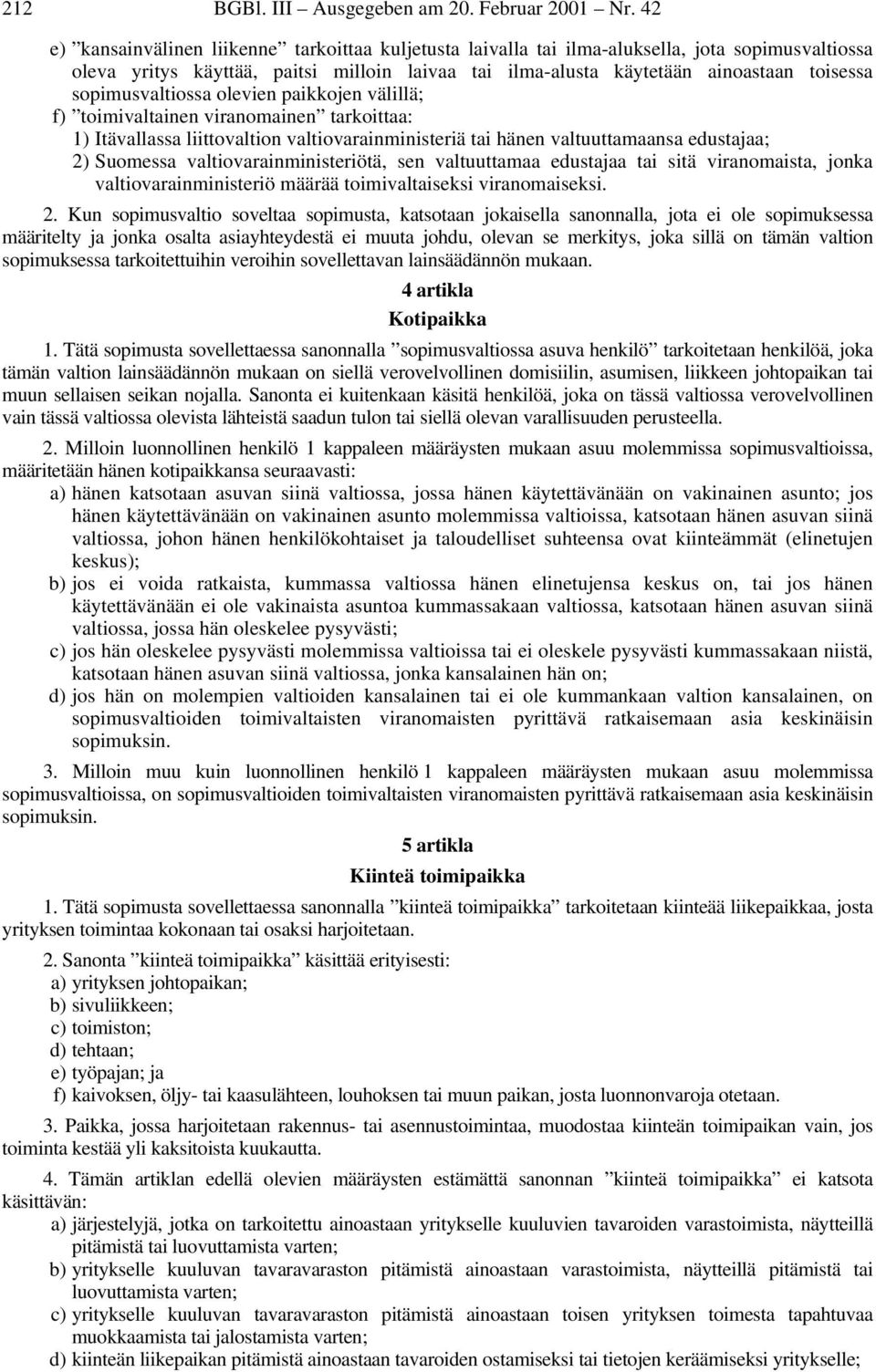 sopimusvaltiossa olevien paikkojen välillä; f) toimivaltainen viranomainen tarkoittaa: 1) Itävallassa liittovaltion valtiovarainministeriä tai hänen valtuuttamaansa edustajaa; 2) Suomessa