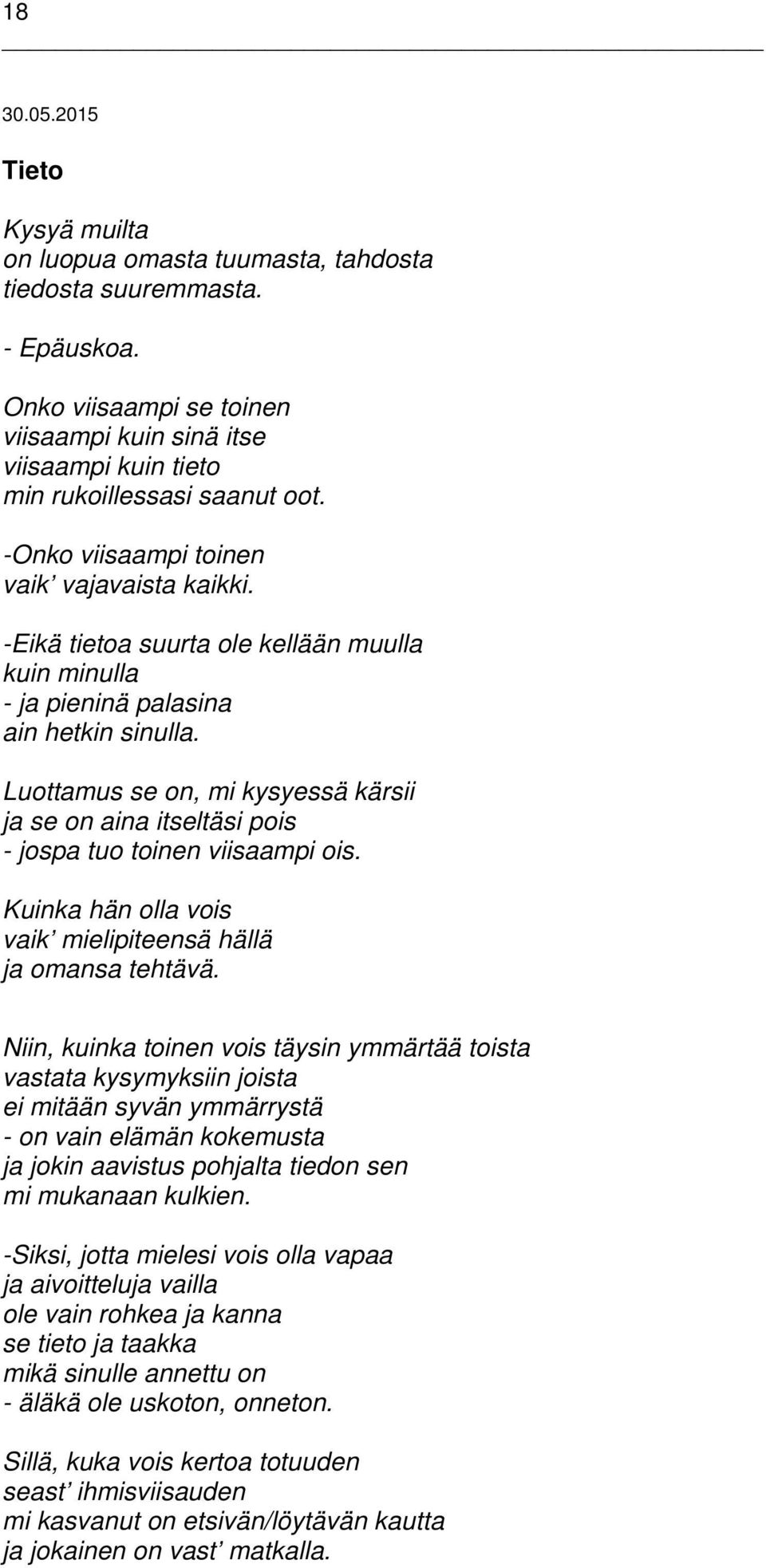 -Eikä tietoa suurta ole kellään muulla kuin minulla - ja pieninä palasina ain hetkin sinulla. Luottamus se on, mi kysyessä kärsii ja se on aina itseltäsi pois - jospa tuo toinen viisaampi ois.