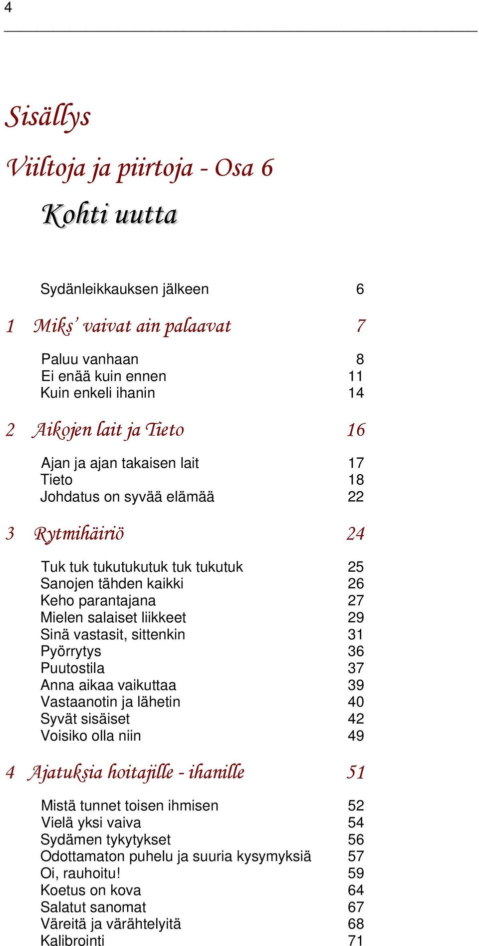 Sinä vastasit, sittenkin 31 Pyörrytys 36 Puutostila 37 Anna aikaa vaikuttaa 39 Vastaanotin ja lähetin 40 Syvät sisäiset 42 Voisiko olla niin 49 4 Ajatuksia hoitajille - ihanille 51 Mistä tunnet