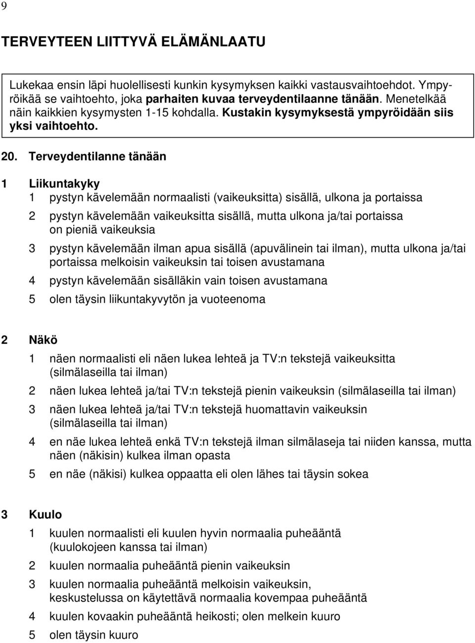 Terveydentilanne tänään 1 Liikuntakyky 1 pystyn kävelemään normaalisti (vaikeuksitta) sisällä, ulkona ja portaissa 2 pystyn kävelemään vaikeuksitta sisällä, mutta ulkona ja/tai portaissa on pieniä