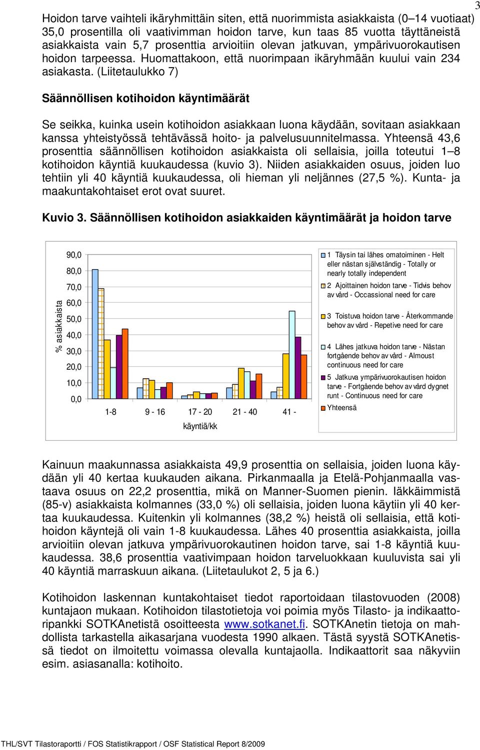 (Liitetaulukko 7) Säännöllisen kotihoidon käyntimäärät Se seikka, kuinka usein kotihoidon asiakkaan luona käydään, sovitaan asiakkaan kanssa yhteistyössä tehtävässä hoito- ja palvelusuunnitelmassa.