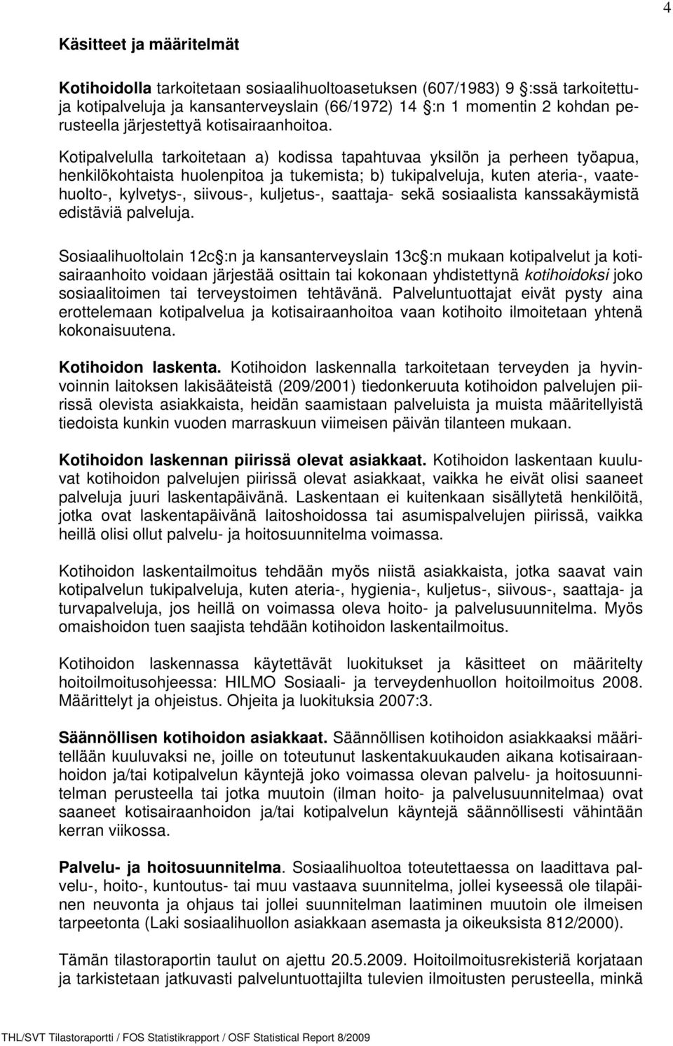 Kotipalvelulla tarkoitetaan a) kodissa tapahtuvaa yksilön ja perheen työapua, henkilökohtaista huolenpitoa ja tukemista; b) tukipalveluja, kuten ateria-, vaatehuolto-, kylvetys-, siivous-, kuljetus-,